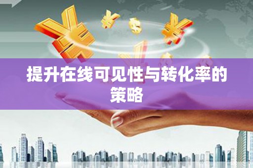 钦北提升在线可见性与转化率的策略