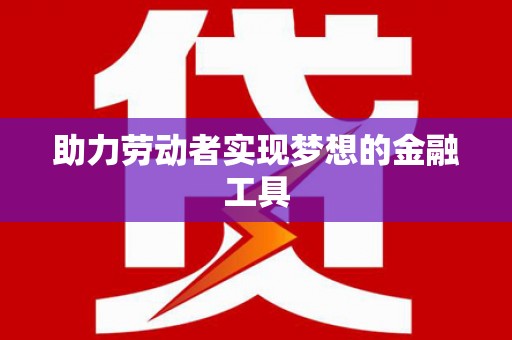钦北助力劳动者实现梦想的金融工具