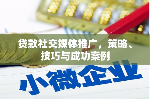 钦北贷款社交媒体推广，策略、技巧与成功案例