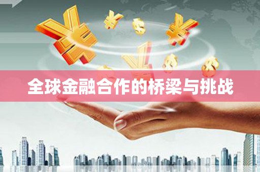钦北全球金融合作的桥梁与挑战