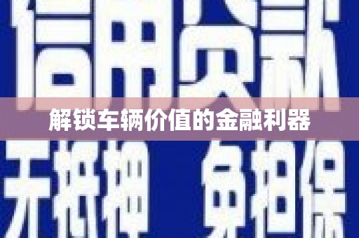 钦北解锁车辆价值的金融利器