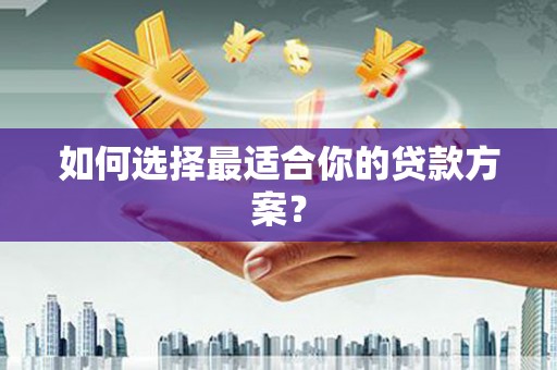 钦北如何选择最适合你的贷款方案？