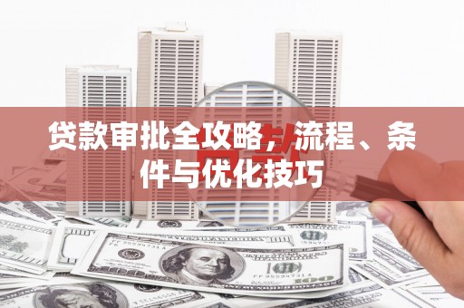 钦北贷款审批全攻略，流程、条件与优化技巧