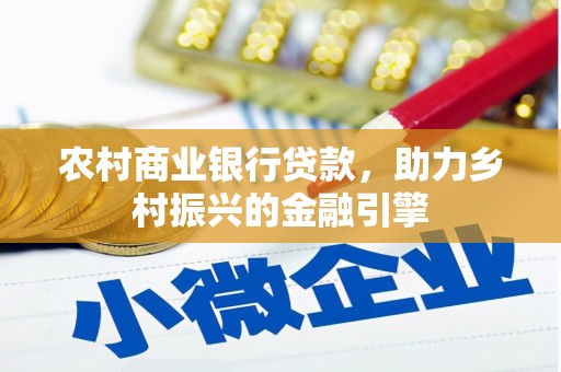 钦北农村商业银行贷款，助力乡村振兴的金融引擎