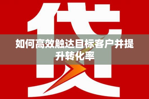 钦北如何高效触达目标客户并提升转化率