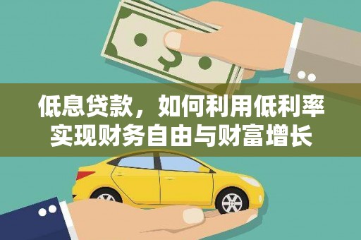 钦北低息贷款，如何利用低利率实现财务自由与财富增长