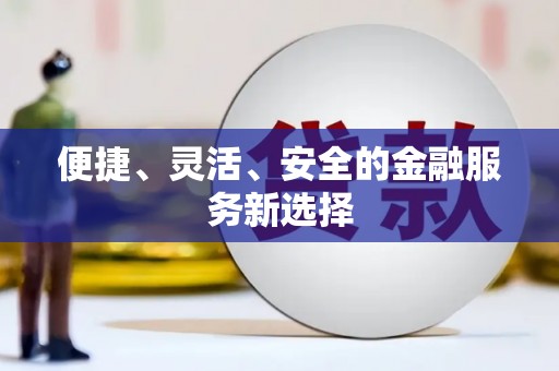 钦北便捷、灵活、安全的金融服务新选择