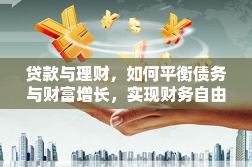 钦北贷款与理财，如何平衡债务与财富增长，实现财务自由