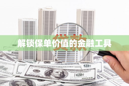 钦北解锁保单价值的金融工具