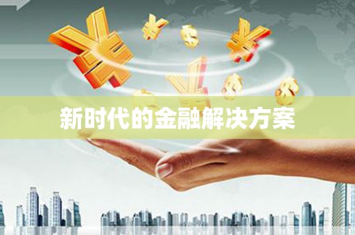 钦北新时代的金融解决方案