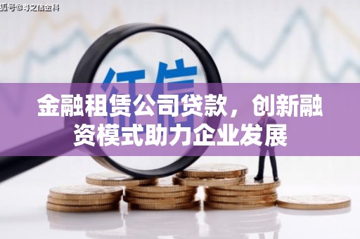 钦北金融租赁公司贷款，创新融资模式助力企业发展