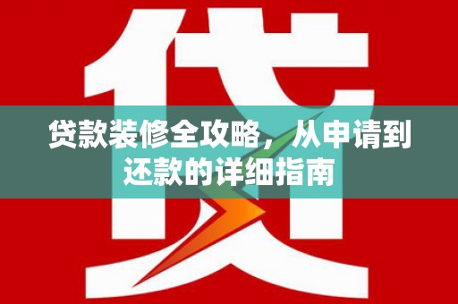 钦北贷款装修全攻略，从申请到还款的详细指南