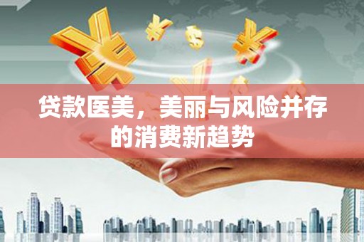 钦北贷款医美，美丽与风险并存的消费新趋势