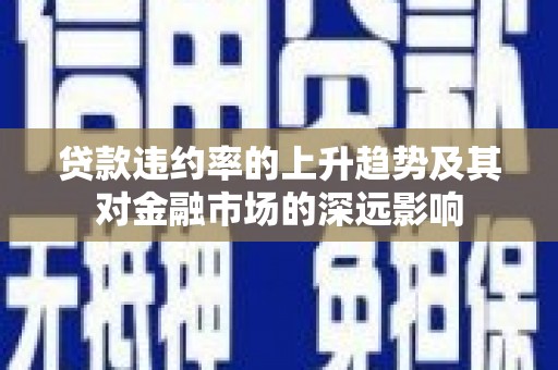 钦北贷款违约率的上升趋势及其对金融市场的深远影响