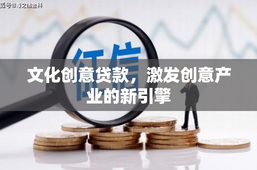 钦北文化创意贷款，激发创意产业的新引擎