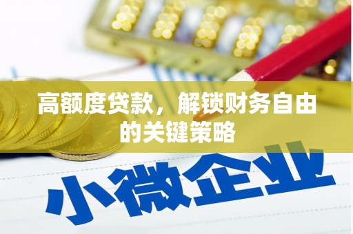 钦北高额度贷款，解锁财务自由的关键策略